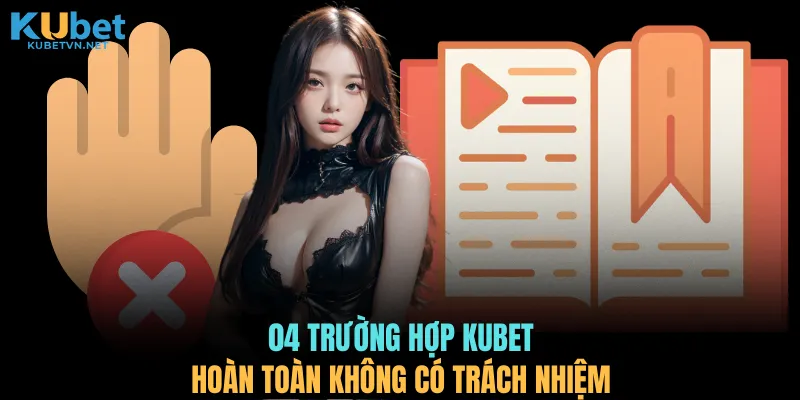 04 trường hợp KUBET hoàn toàn không có trách nhiệm