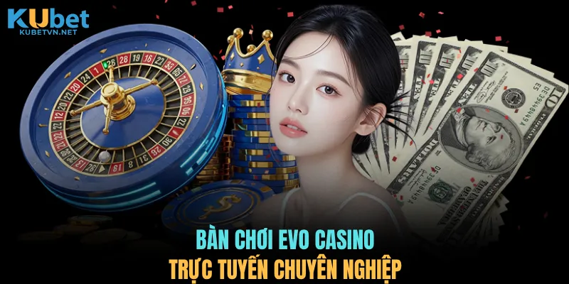Bàn chơi EVO Casino trực tuyến chuyên nghiệp