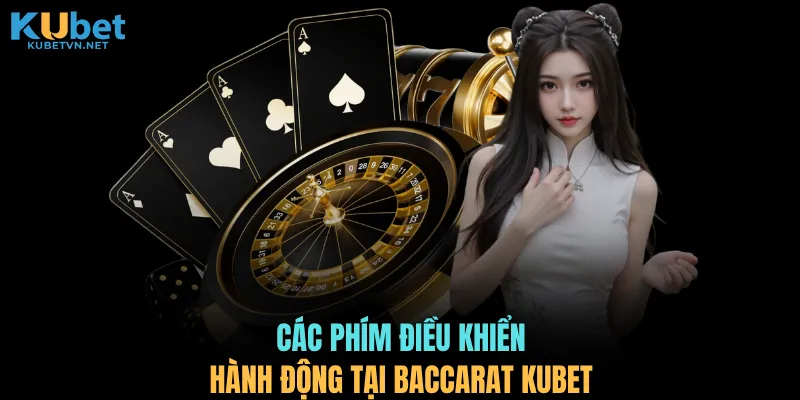 Các phím điều khiển hành động tại Baccarat KUBET