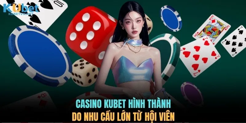 Casino KUBET hình thành do nhu cầu lớn từ hội viên