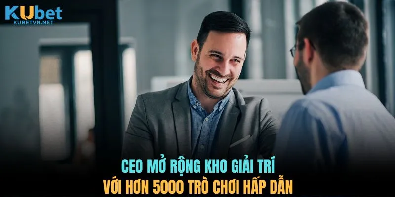 CEO mở rộng kho giải trí với hơn 5000 trò chơi hấp dẫn 