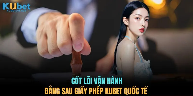 Cốt lõi vận hành đằng sau giấy phép KUBET quốc tế 