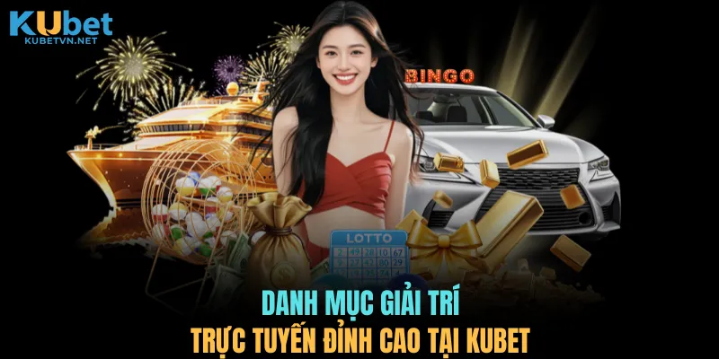Danh mục giải trí trực tuyến đỉnh cao tại KUBET