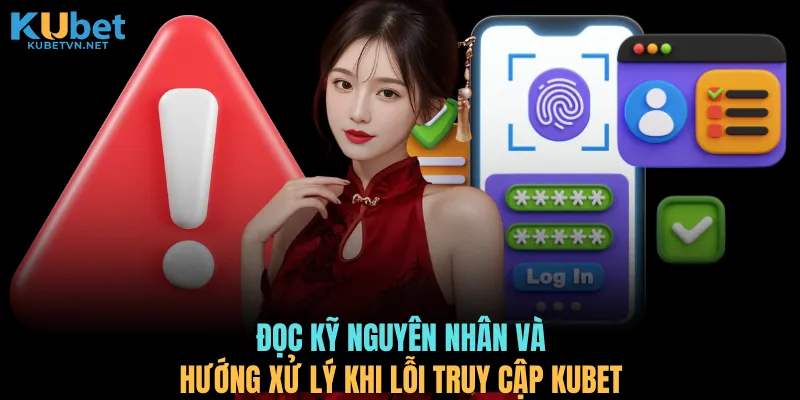 Đọc kỹ nguyên nhân và hướng xử lý khi lỗi truy cập KUBET