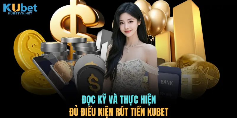 Đọc kỹ và thực hiện đủ điều kiện rút tiền KUBET