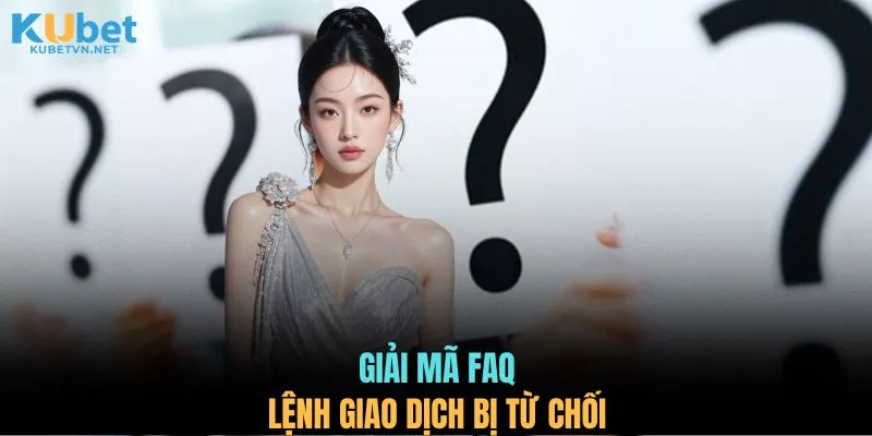 Giải mã FAQ lệnh giao dịch bị từ chối