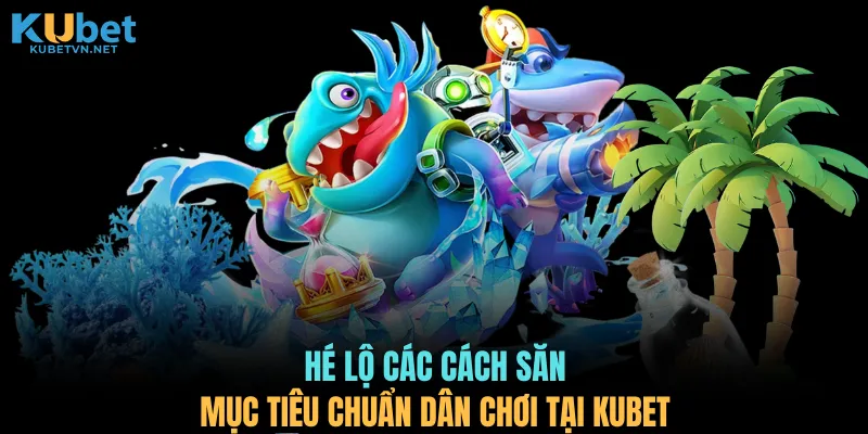 Hé lộ các cách săn mục tiêu chuẩn dân chơi tại KUBET