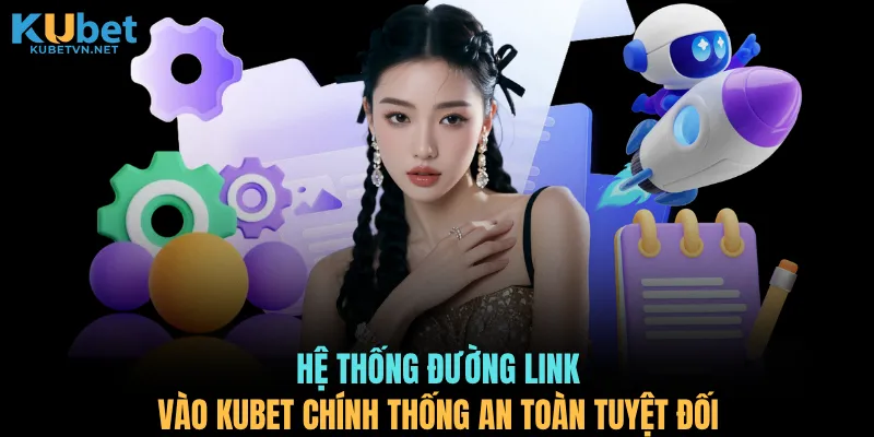 Hệ thống đường link vào KUBET chính thống an toàn tuyệt đối