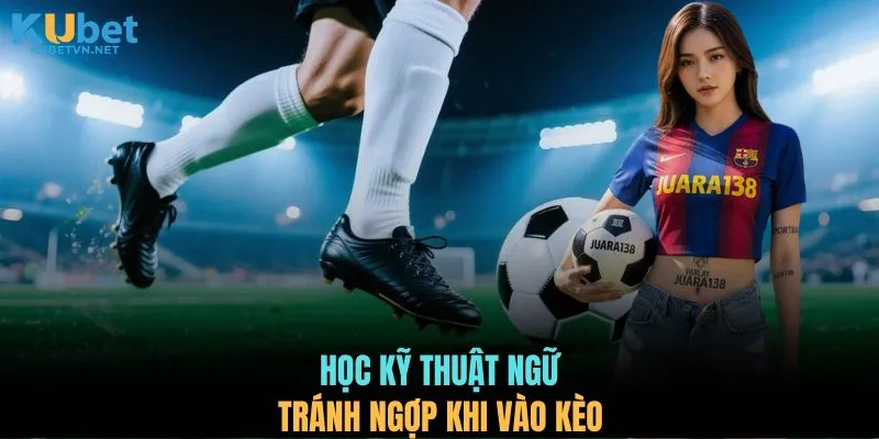 Học kỹ thuật ngữ tránh ngợp khi vào kèo