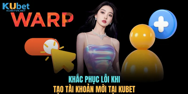 Khắc phục lỗi khi tạo tài khoản mới tại KUBET