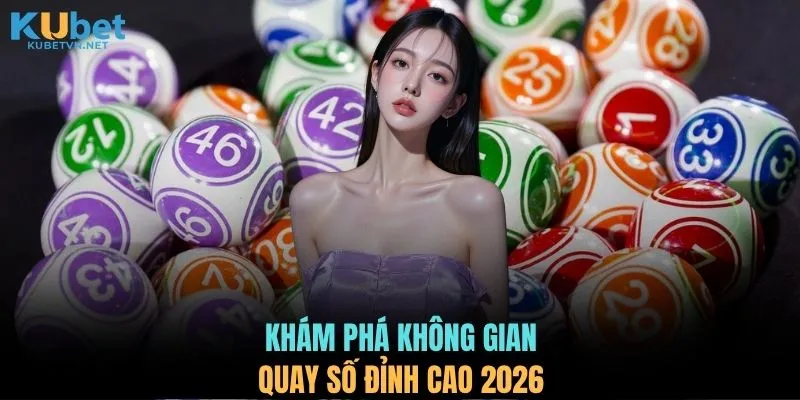 Khám phá không gian quay số đỉnh cao 2026