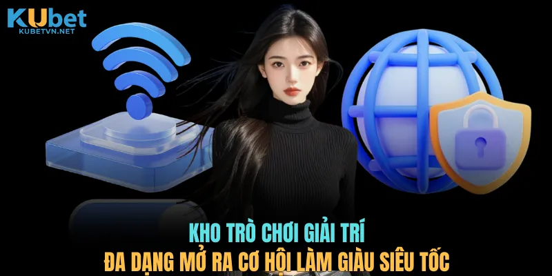 Kho trò chơi giải trí đa dạng mở ra cơ hội làm giàu siêu tốc