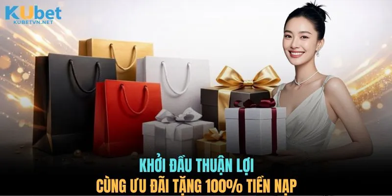 Khởi đầu thuận lợi cùng ưu đãi tặng 100% tiền nạp