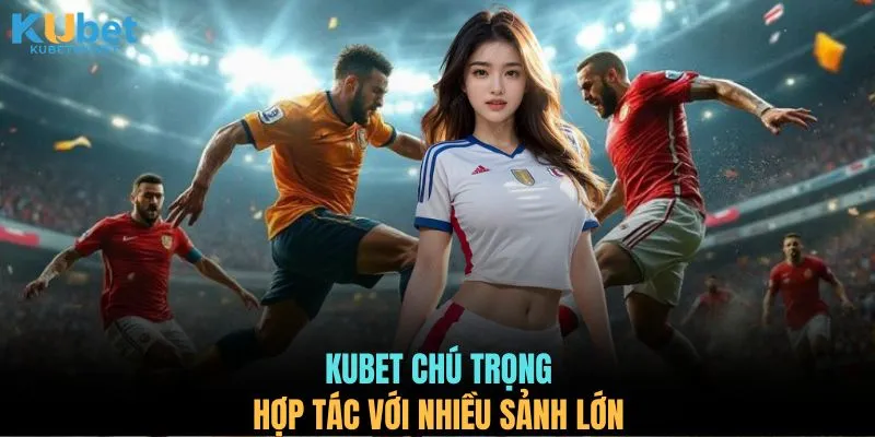 KUBET chú trọng hợp tác với nhiều sảnh lớn