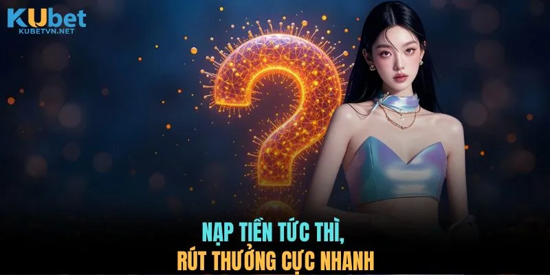Nạp tiền tức thì, rút thưởng cực nhanh 