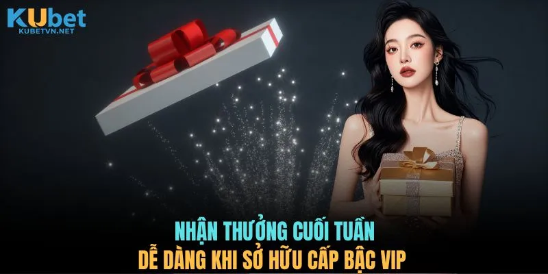 Nhận thưởng cuối tuần dễ dàng khi sở hữu cấp bậc VIP