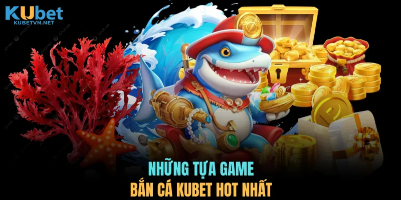 Những tựa game bắn cá KUBET hot nhất