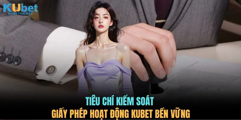 Tiêu chí kiểm soát giấy phép hoạt động KUBET bền vững 