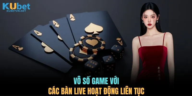 Vô số game với các bàn live hoạt động liên tục